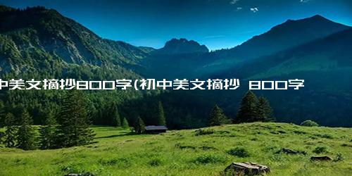 初中美文摘抄800字(初中美文摘抄 800字精选)